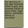 The Sermons Of The Right Reverend Father In God, And Constant Martyr Of Jesus Christ, Hugh Latimer, Sometime Bishop Of Worcester by John Watkins