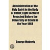 Administration Of The Holy Spirit In The Body Of Christ; Eight Lectures Preached Before The University Of Oxford In The Year 1868 door George Moberly