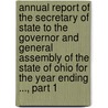 Annual Report Of The Secretary Of State To The Governor And General Assembly Of The State Of Ohio For The Year Ending ..., Part 1 door State Ohio. Secretary