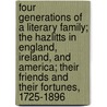 Four Generations Of A Literary Family; The Hazlitts In England, Ireland, And America; Their Friends And Their Fortunes, 1725-1896 door John Hazlitt