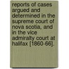 Reports Of Cases Argued And Determined In The Supreme Court Of Nova Scotia, And In The Vice Admiralty Court At Halifax [1860-66]. door Henry Oldright