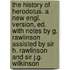 The History Of Herodotus. A New Engl. Version, Ed. With Notes By G. Rawlinson Assisted By Sir H. Rawlinson And Sir J.G. Wilkinson