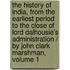 The History Of India, From The Earliest Period To The Close Of Lord Dalhousie's Administration / By John Clark Marshman, Volume 1