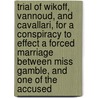 Trial Of Wikoff, Vannoud, And Cavallari, For A Conspiracy To Effect A Forced Marriage Between Miss Gamble, And One Of The Accused by Louis Vannoud