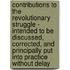 Contributions to the Revolutionary Struggle - Intended to Be Discussed, Corrected, And Principally Put into Practice Without Delay