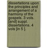 Dissertations Upon The Principles And Arrangement Of A Harmony Of The Gospels. 3 Vols. [And] Suppl. Dissertations. 4 Vols [In 5 ]. by Edward Greswell