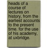 Heads Of A Course Of Lectures On History, From The Earliest Accounts To The Present Time. For The Use Of His Academy, At Uxbridge. door Onbekend