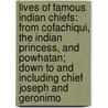 Lives Of Famous Indian Chiefs: From Cofachiqui, The Indian Princess, And Powhatan; Down To And Including Chief Joseph And Geronimo door Onbekend