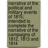 Narrative Of The Political And Military Events Of 1815; Intended To Complete The Narrative Of The Campaigns Of 1812, 1813 And 1814 door James MacQueen