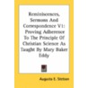 Reminiscences, Sermons And Correspondence V1: Proving Adherence To The Principle Of Christian Science As Taught By Mary Baker Eddy door Onbekend