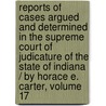 Reports Of Cases Argued And Determined In The Supreme Court Of Judicature Of The State Of Indiana / By Horace E. Carter, Volume 17 by Benjamin Harrison