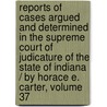 Reports Of Cases Argued And Determined In The Supreme Court Of Judicature Of The State Of Indiana / By Horace E. Carter, Volume 37 door Benjamin Harrison