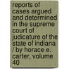 Reports Of Cases Argued And Determined In The Supreme Court Of Judicature Of The State Of Indiana / By Horace E. Carter, Volume 40 by Benjamin Harrison
