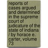 Reports Of Cases Argued And Determined In The Supreme Court Of Judicature Of The State Of Indiana / By Horace E. Carter, Volume 73 by Benjamin Harrison