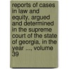 Reports Of Cases In Law And Equity, Argued And Determined In The Supreme Court Of The State Of Georgia, In The Year ..., Volume 39 by Court Georgia. Suprem