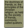 The Doctrines Of Friends, Or, The Principles Of The Christian Religion, As Held By The Society Of Friends, Commonly Called Quakers door Anonymous Anonymous