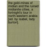 The Gold-Mines Of Midian And The Ruined Midianite Cities, A Fortnight's Tour In North-Western Arabia [Ed. By Isabel, Lady Burton]. by Sir Richard Francis Burton