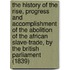 The History Of The Rise, Progress And Accomplishment Of The Abolition Of The African Slave-Trade, By The British Parliament (1839)