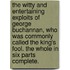 The Witty And Entertaining Exploits Of George Buchannan, Who Was Commonly Called The King's Fool. The Whole In Six Parts Complete.