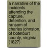 A Narrative Of The Incidents Attending The Capture, Detention, And Ransom Of Charles Johnston, Of Botetourt County, Virginia (1827) door Charles Johnston