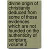 Divine Origin Of Christianity Deduced From Some Of Those Evidences Which Are Not Founded On The Authenticity Of Scripture, Volume 2 door John Sheppard