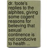 Dr. Foote's Replies To The Alphites, Giving Some Cogent Reasons For Believing That Sexual Continence Is Not Conducive To Health ... by Edward Bliss Foote