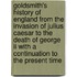 Goldsmith's History Of England From The Invasion Of Julius Caesar To The Death Of George Ii With A Continuation To The Present Time