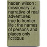 Haden Wilson : Missionary : A Narrative Of Real Adventures, True To Frontier Life : The Names Of Persons And Places Only Fictitious by P.H. B 1859 Wilkerson
