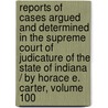 Reports Of Cases Argued And Determined In The Supreme Court Of Judicature Of The State Of Indiana / By Horace E. Carter, Volume 100 by Benjamin Harrison