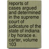 Reports Of Cases Argued And Determined In The Supreme Court Of Judicature Of The State Of Indiana / By Horace E. Carter, Volume 103 door Benjamin Harrison