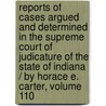 Reports Of Cases Argued And Determined In The Supreme Court Of Judicature Of The State Of Indiana / By Horace E. Carter, Volume 110 door Benjamin Harrison