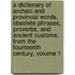A Dictionary Of Archaic And Provincial Words, Obsolete Phrases, Proverbs, And Ancient Customs, From The Fourteenth Century, Volume 1