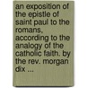An Exposition Of The Epistle Of Saint Paul To The Romans, According To The Analogy Of The Catholic Faith. By The Rev. Morgan Dix ... door Rev. Morgan Dix