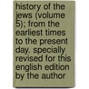 History Of The Jews (Volume 5); From The Earliest Times To The Present Day. Specially Revised For This English Edition By The Author door Heinrich Graetz