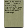 Index To The Principal Places In The World (Modern), With Reference To The Maps Of The Society For The Diffusion Of Useful Knowledge door James Mickleburgh