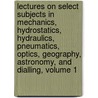 Lectures On Select Subjects In Mechanics, Hydrostatics, Hydraulics, Pneumatics, Optics, Geography, Astronomy, And Dialling, Volume 1 door Sir David Brewster
