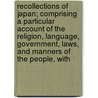 Recollections Of Japan; Comprising A Particular Account Of The Religion, Language, Government, Laws, And Manners Of The People, With by Vasili? Mikha?lovich Golovnin