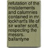 Refutation Of The Mistatements And Calumnies Contained In Mr. Lockhart's Life Of Sir Walter Scott, Respecting The Messrs. Ballantyne