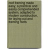 Roof Framing Made Easy; A Practical And Easily Comprehended System, Adapted To Modern Construction, For Laying Out And Framing Roofs by Owen B.B. 1860 Maginnis