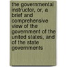 The Governmental Instructor, Or, A Brief And Comprehensive View Of The Government Of The United States, And Of The State Governments door Anonymous Anonymous