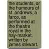 The Students, Or The Humours Of St. Andrews, A Farce, As Performed At The Theatre Royal In The Hay-Market. Written By James Stewart. door Onbekend