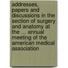 Addresses, Papers And Discussions In The Section Of Surgery And Anatomy At The ... Annual Meeting Of The American Medical Association by Association American Medica