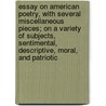 Essay On American Poetry, With Several Miscellaneous Pieces; On A Variety Of Subjects, Sentimental, Descriptive, Moral, And Patriotic door Solyman Brown