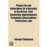 Prison Life And Reflections; Or A Narrative Of The Arrest, Trial, Conviction, Imprisonment, Treatment, Observations, Reflections, And door George Thompson