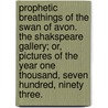 Prophetic Breathings Of The Swan Of Avon. The Shakspeare Gallery; Or, Pictures Of The Year One Thousand, Seven Hundred, Ninety Three. by See Notes Multiple Contributors