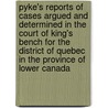 Pyke's Reports Of Cases Argued And Determined In The Court Of King's Bench For The District Of Quebec In The Province Of Lower Canada door Québec