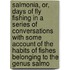 Salmonia, Or, Days Of Fly Fishing In A Series Of Conversations With Some Account Of The Habits Of Fishes Belonging To The Genus Salmo
