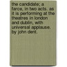 The Candidate; A Farce, In Two Acts. As It Is Performing At The Theatres In London And Dublin, With Universal Applause. By John Dent. door Onbekend