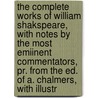 The Complete Works Of William Shakspeare, With Notes By The Most Emiinent Commentators, Pr. From The Ed. Of A. Chalmers, With Illustr by Shakespeare William Shakespeare