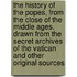The History Of The Popes, From The Close Of The Middle Ages. Drawn From The Secret Archives Of The Vatican And Other Original Sources